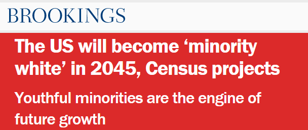 The Brookings Institute: "The US will become 'minority white' in 2045, Census projects" - Youthful minorities are the engine of future growth.