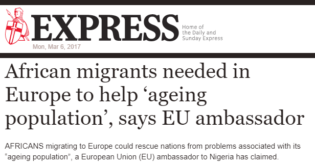 DAILY EXPRESS: "African migrants needed in Europe to help 'ageing population', says EU ambassador" - Africans migrating to Europe could rescue nations from problems associated with its "ageing population", a European Union (EU) ambassador to Nigeria has claimed.